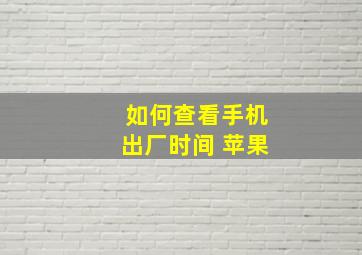 如何查看手机出厂时间 苹果